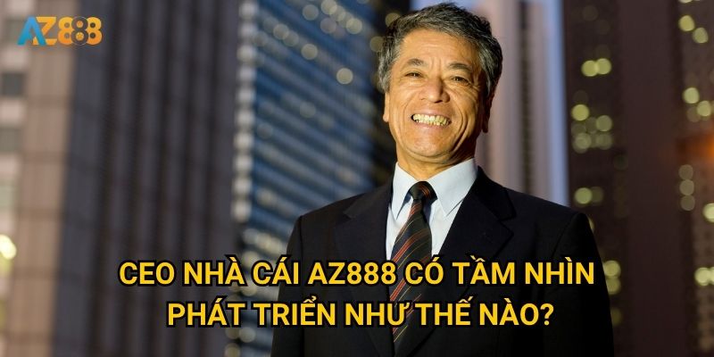 Ai là CEO nhà cái đứng sau thành công của Az888? 1 CEO nhà cái Az888 có tầm nhìn phát triển như thế nào?